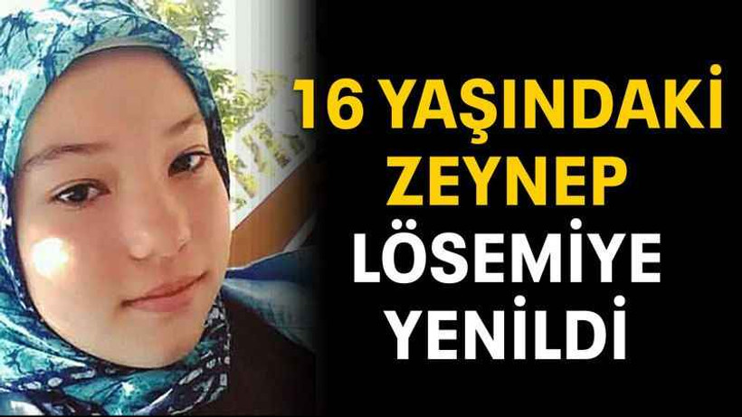 16 yaşındaki Zeynep lösemiye yenildi